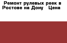 Ремонт рулевых реек в Ростове-на-Дону › Цена ­ 5 100 - Ростовская обл., Ростов-на-Дону г. Авто » Услуги   